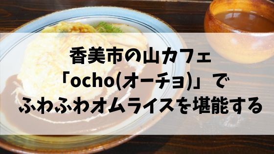 香美市の山カフェ Ocho オーチョ でふわふわオムライスを堪能する 高知に移住したのーてんき女のブログ