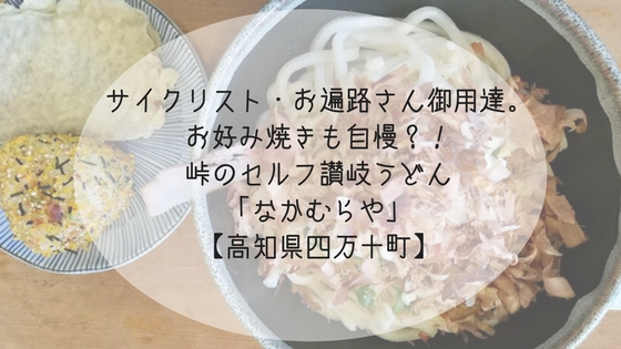 サイクリスト お遍路さん御用達 お好み焼きも自慢 峠のセルフ讃岐うどん なかむらや 高知県四万十町 高知に移住したのーてんき女のブログ